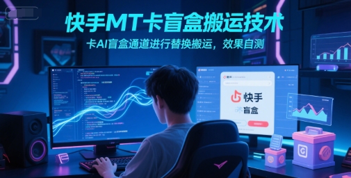 快手MT卡盲盒搬运技术，卡AI盲盒通道进行替换搬运，效果自测-AIPOD
