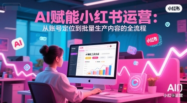 AI 赋能小红书运营：从账号定位到批量生产内容的全流程-AIPOD