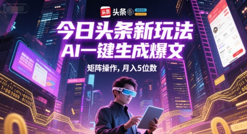 今日头条新玩法，AI一键生成爆文，矩阵操作，月入5位数-AIPOD