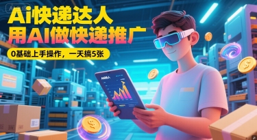 Ai快递达人，用AI做快递推广，0基础上手操作，一天搞5张-AIPOD