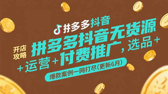 拼多多抖音无货源开店攻略，选品+运营+付费推广+爆款案例一网打尽(更新6月-AIPOD