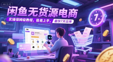 闲鱼无货源电商，实操保姆级教程，极易上手，最快7天出单-AIPOD