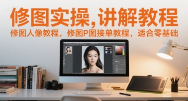 修图实操讲解教程，修图人像教程，修图P图接单教程，适合零基础-AIPOD