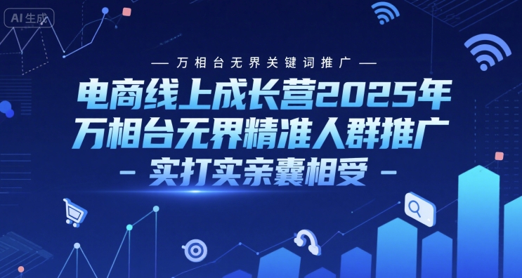 电商线上成长营2025年，万相台无界关键词推广-万相台无界精准人群推广-实打实亲囊相受-AIPOD