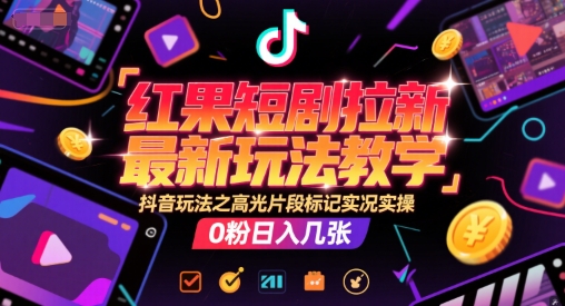 红果短剧拉新最新玩法教学，抖音玩法之高光片段标记实况实操，0粉日入几张-AIPOD