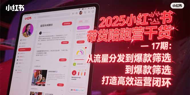 2025小红书带货陪跑营干货-17期：从流量分发到爆款筛选 打造高效运营闭环-AIPOD
