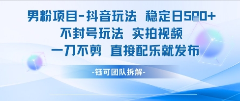 男粉项目抖音玩法稳定日收5张实拍视频一刀不剪直接配乐就发布不封号玩法-AIPOD