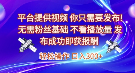 平台提供视频，你只需要发布， 无需粉丝基础，不看播放量，发布成功即获报酬，日入3张-AIPOD