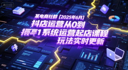 某电商社群【2025年6月】抖店运营从0到1系统运营起店课程，抖店最新玩法实时更新-AIPOD