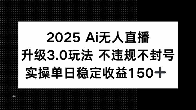 2025 AI无人直播升级3.0玩法，不违规 不封号，单日稳定收益150+-AIPOD