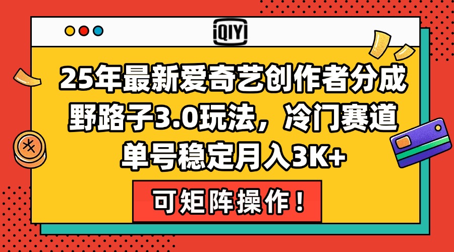 25年最新爱奇艺创作者分成野路子3.0玩法，冷门赛道，单号稳定月入3K+，…-AIPOD