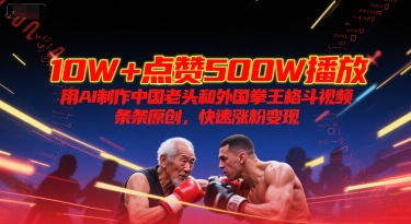 10W+点赞500W播放，用AI制作中国老头和外国拳王格斗视频，条条原创，快速涨粉变现-极光库