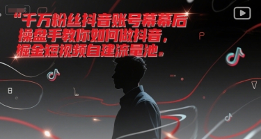 千万粉丝抖音账号幕后操盘手教你如何做抖音，掘金短视频自建流量池-AIPOD