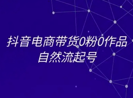 抖音电商带货0粉0作品自然流起号，抖音电商教程-AIPOD