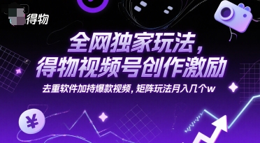 全网独家玩法，得物视频号创作激励 去重软件加持爆款视频，矩阵玩法月入几个w-AIPOD