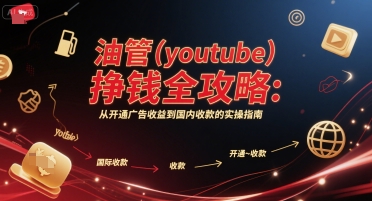 油管(youtube)挣钱全攻略：从开通广告收益到国内收款的实操指南-极光库