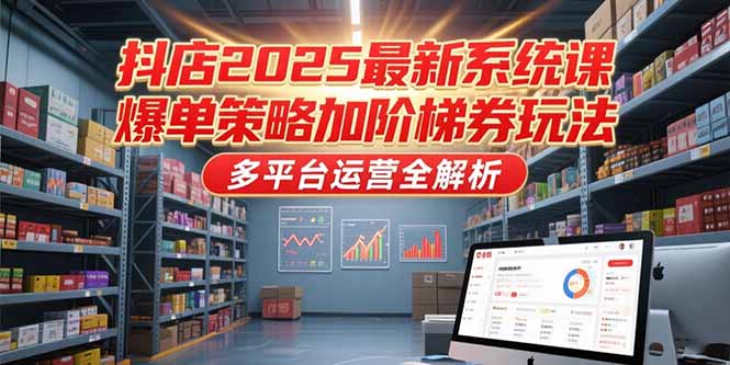 抖店2025最新系统课，爆单策略加阶梯券玩法，多平台运营全解析-AIPOD