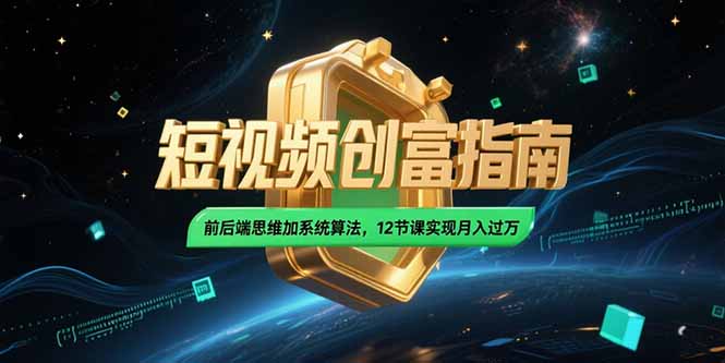2025短视频创富指南，前后端思维加系统算法，12节课实现月入过万-AIPOD