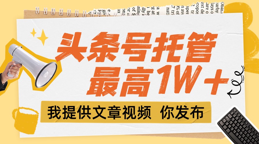 【头条号托管 】团队提供文章视频，你发布，每天5分钟，最高躺挣1W+-AIPOD