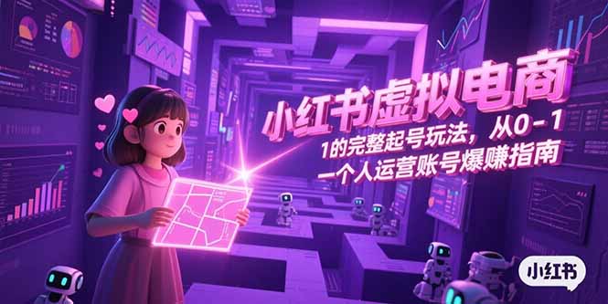 小红书虚拟电商，从0-1的完整起号玩法，一个人运营账号爆赚指南-AIPOD