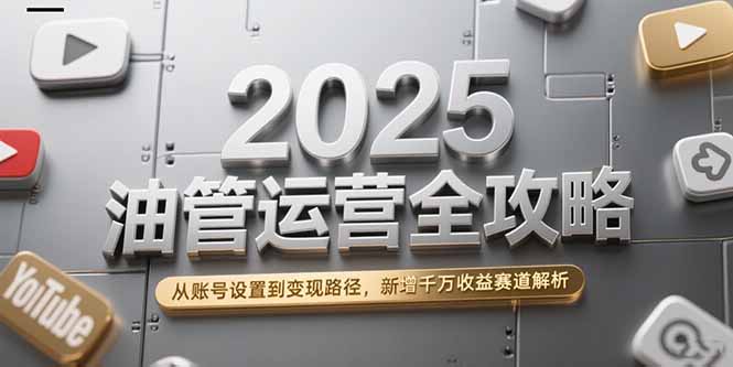 2025油管运营全攻略，从账号设置到变现路径，新增千万收益赛道解析-AIPOD