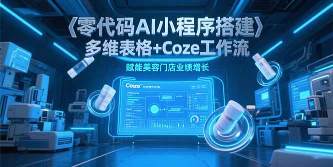 零代码AI小程序搭建，多维表格+Coze工作流，赋能美容门店业绩增长-AIPOD