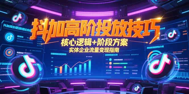 抖加高阶投放技巧，核心逻辑+阶段方案，实体企业流量变现指南-AIPOD