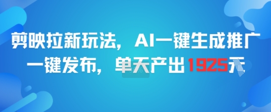 剪映拉新玩法，AI一键生成推广，一键发布，单天最高产出1925-AIPOD