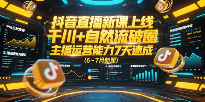 抖音直播新课上线，千川+自然流破圈，主播运营能力7天速成 (6-7月新课)-AIPOD