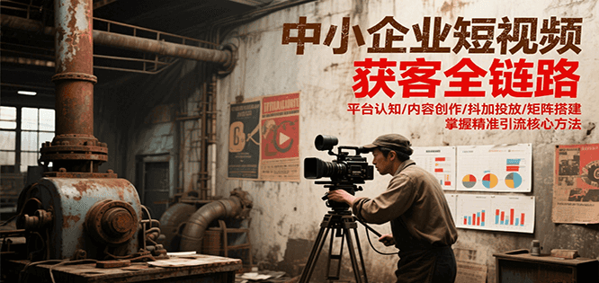 中小企业短视频获客全链路，平台认知/内容创作/抖加投放/矩阵搭建，精准引流核心方法-AIPOD