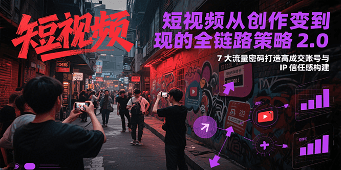 短视频从创作到变现的全链路策略2.0，7大流量密码构建IP信任感打造高成交账号-AIPOD