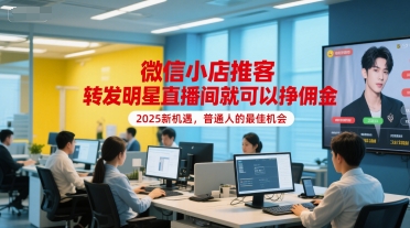 微信小店推客，转发明星直播间就可以挣佣金，2025新机遇，普通人的最佳机会-AIPOD