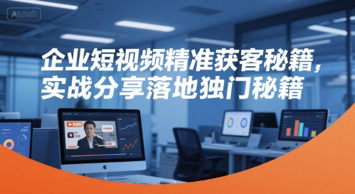 企业短视频精准获客秘籍，实战分享落地独门秘籍-AIPOD