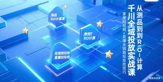 千川全域投放实战课，从测品到ROI计算，掌握短视频+直播全链路投放技巧-AIPOD