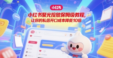 小红书聚光投放保姆级教程，让你的私信开口成本降低10倍-AIPOD