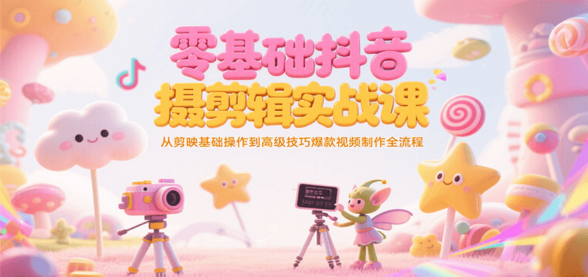 零基础抖音短视频拍摄剪辑实战课，从剪映基础操作到高级技巧爆款视频制作全流程-AIPOD