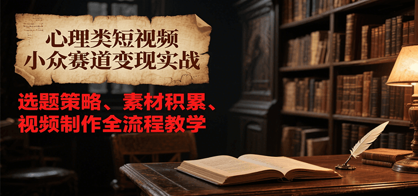 心理类短视频小众赛道变现实战，选题策略、素材积累、视频制作全流程教学-AIPOD