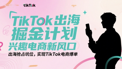 TikTok出海掘金计划，兴趣电商新风口，出海抢占坑位，实现TikTok电商爆单-极光库