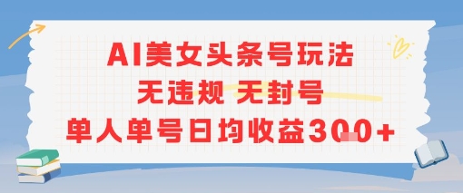 AI美女头条号玩法无违规无封号单人单号日均收益3张-AIPOD