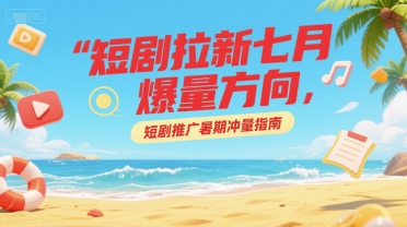短剧拉新七月爆量方向，短剧推广暑期冲量指南-AIPOD