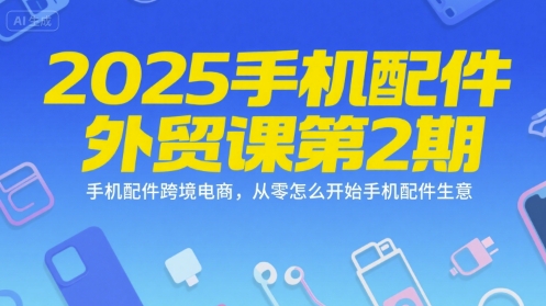 2025手机配件外贸课第2期，手机配件跨境电商，从零怎么开始手机配件生意-AIPOD