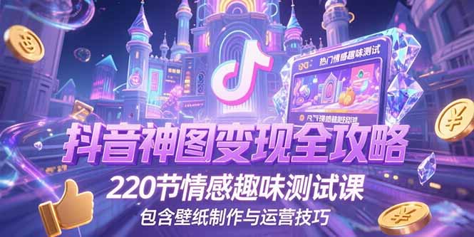 抖音神图变现全攻略，220节情感趣味测试课，包含壁纸制作与运营技巧-AIPOD