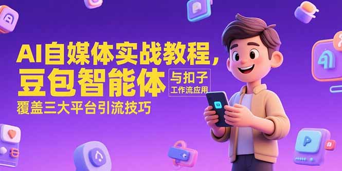 AI自媒体实战教程，豆包智能体与扣子工作流应用，覆盖三大平台引流技巧-AIPOD