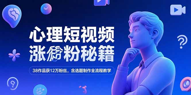 心理短视频涨粉秘籍，38作品获12万粉丝，含选题制作全流程教学-AIPOD