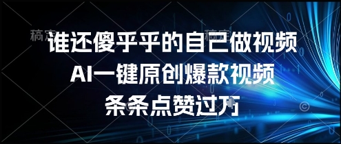 谁还傻乎乎的自己做视频？AI一键原创爆款视频，条条点赞过万，简单方便，好操作-AIPOD