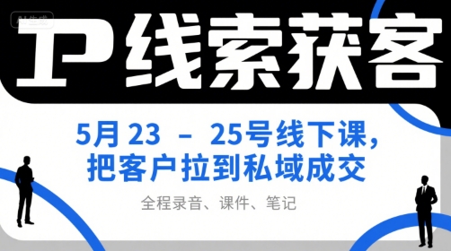 IP线索获客5月23-25号线下课，把客户拉到私域成交（录音+课件+笔记）-AIPOD