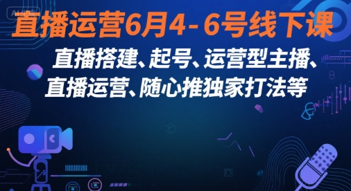 直播运营6月4-6号线下课，‬直播搭建、起号、运营型主播、直播运‬营、随心推独家打法等-AIPOD