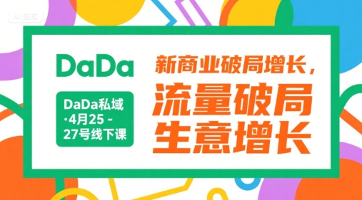 DaDa私域·4月25-27号线下课，新商业破局增长，流量破局，生意增长-AIPOD