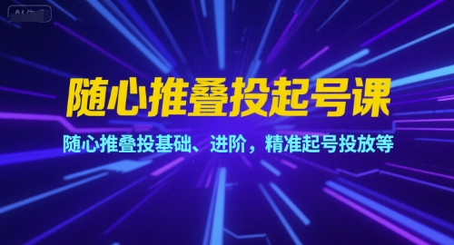 随心推叠投起号课，随心推叠投基础、进阶，精准起号投放等-AIPOD