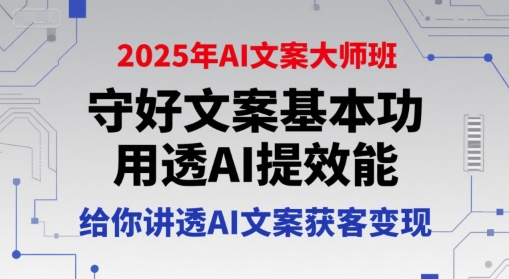 2025年AI文案大师班，守好文案基本功，用透AI提效能，给你讲透AI文案获客变现-AIPOD